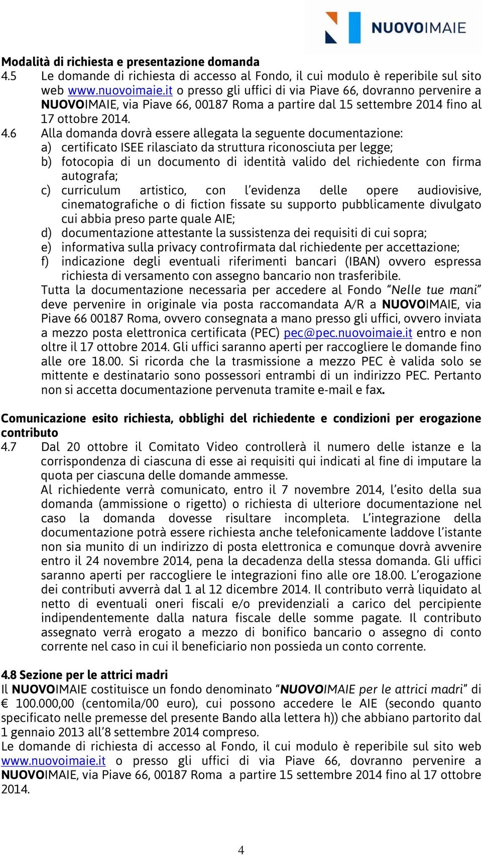 6 Alla domanda dovrà essere allegata la seguente documentazione: a) certificato ISEE rilasciato da struttura riconosciuta per legge; b) fotocopia di un documento di identità valido del richiedente