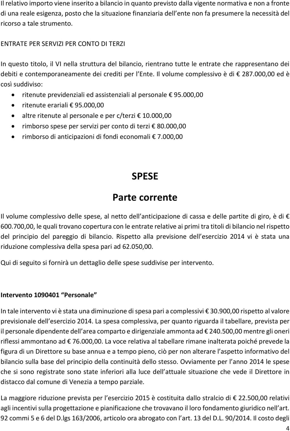 ENTRATE PER SERVIZI PER CONTO DI TERZI In questo titolo, il VI nella struttura del bilancio, rientrano tutte le entrate che rappresentano dei debiti e contemporaneamente dei crediti per l Ente.