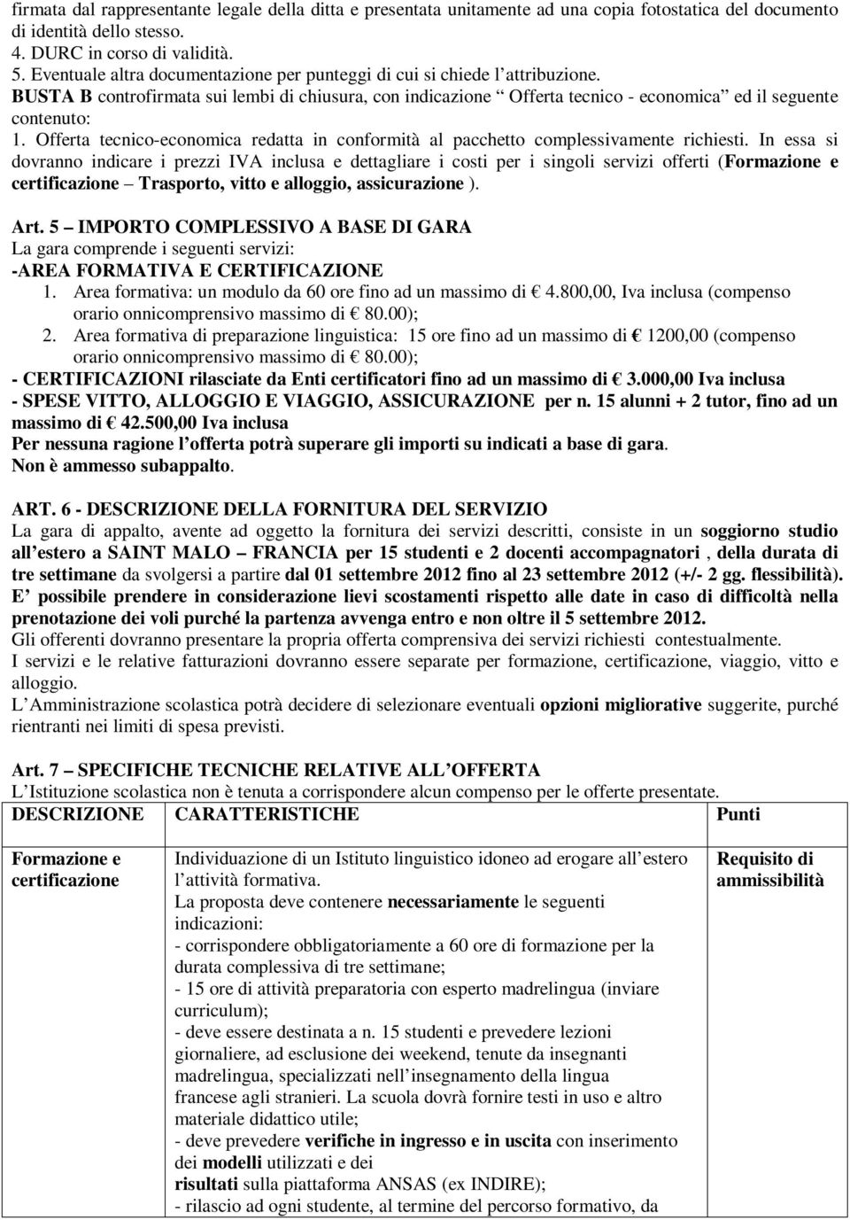 Offerta tecnico-economica redatta in conformità al pacchetto complessivamente richiesti.