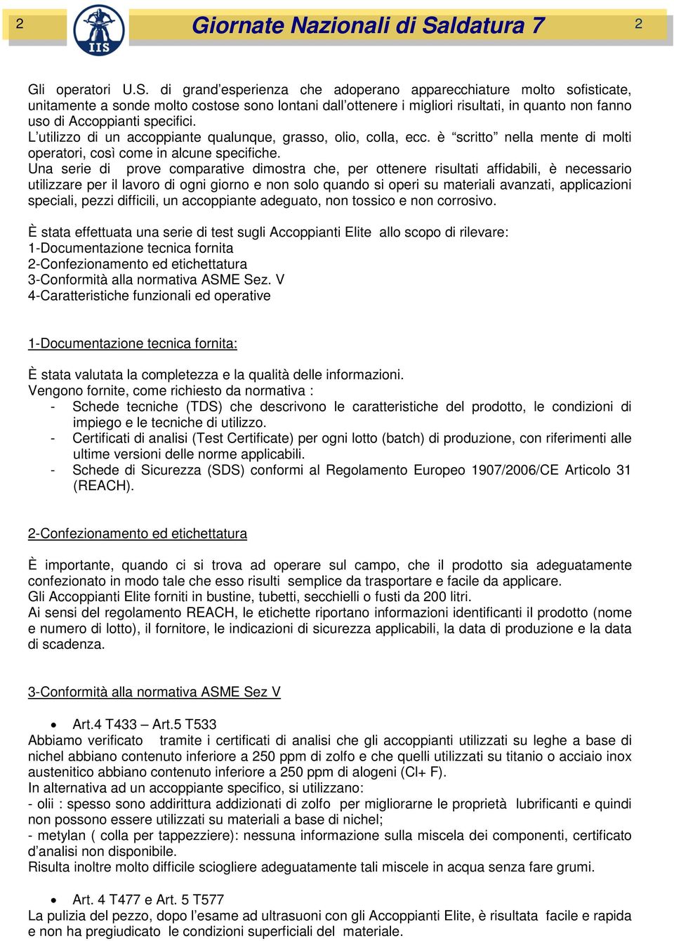 di grand esperienza che adoperano apparecchiature molto sofisticate, unitamente a sonde molto costose sono lontani dall ottenere i migliori risultati, in quanto non fanno uso di Accoppianti specifici.