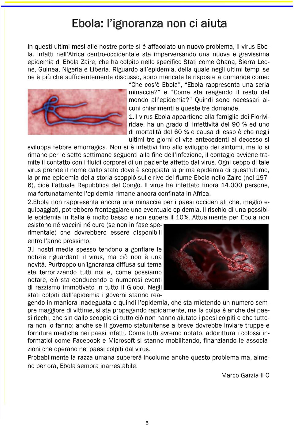 Riguardo all epidemia, della quale negli ultimi tempi se ne è più che sufficientemente discusso, sono mancate le risposte a domande come: Che cos è Ebola, Ebola rappresenta una seria minaccia?