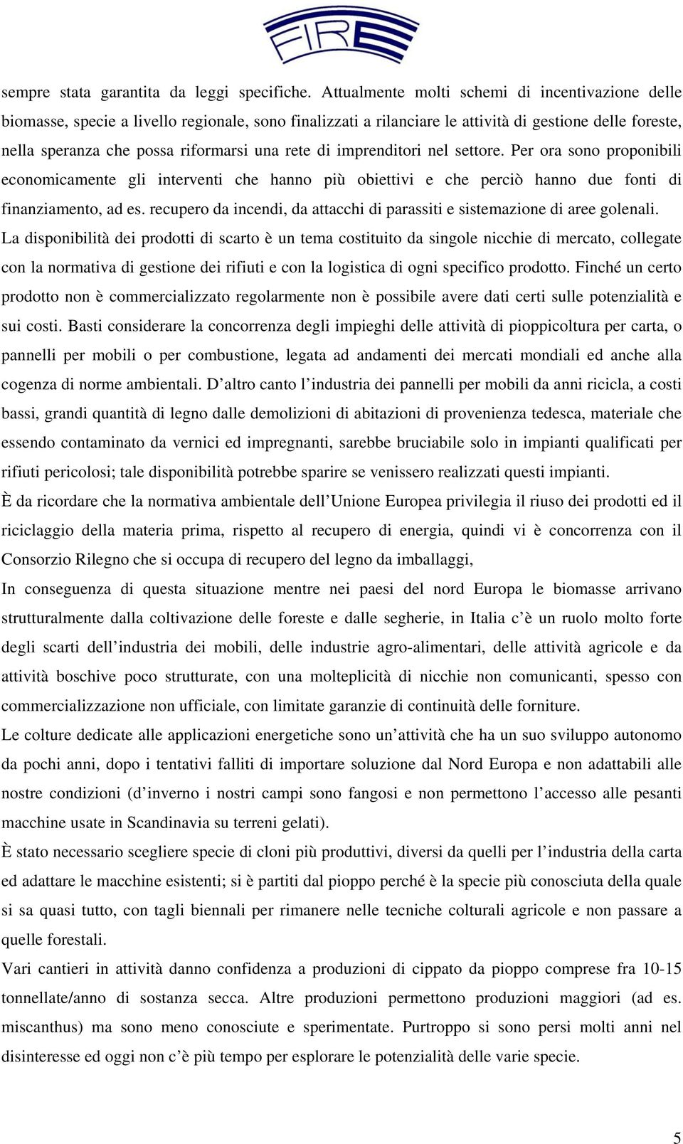 rete di imprenditori nel settore. Per ora sono proponibili economicamente gli interventi che hanno più obiettivi e che perciò hanno due fonti di finanziamento, ad es.