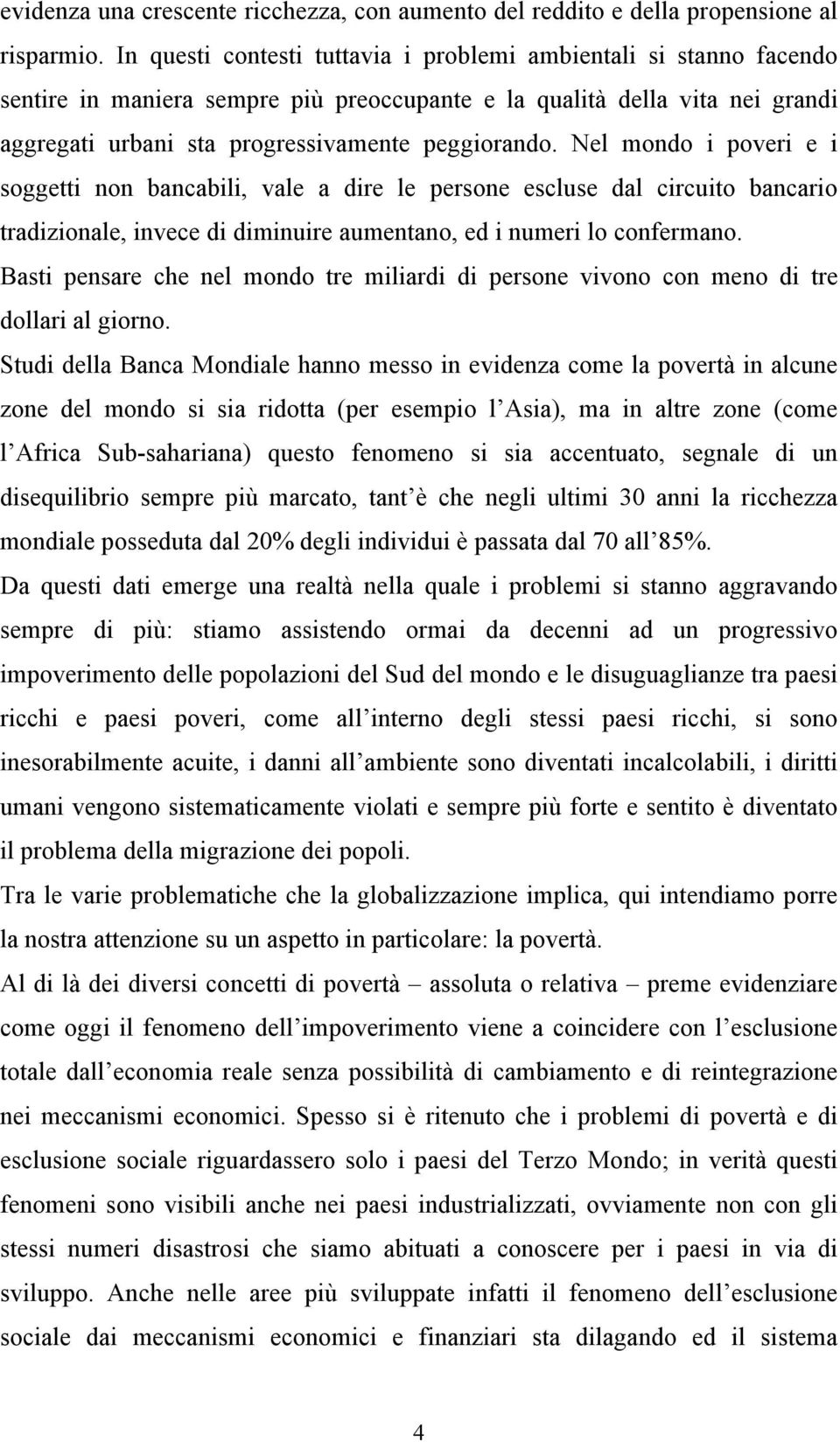 Nel mondo i poveri e i soggetti non bancabili, vale a dire le persone escluse dal circuito bancario tradizionale, invece di diminuire aumentano, ed i numeri lo confermano.