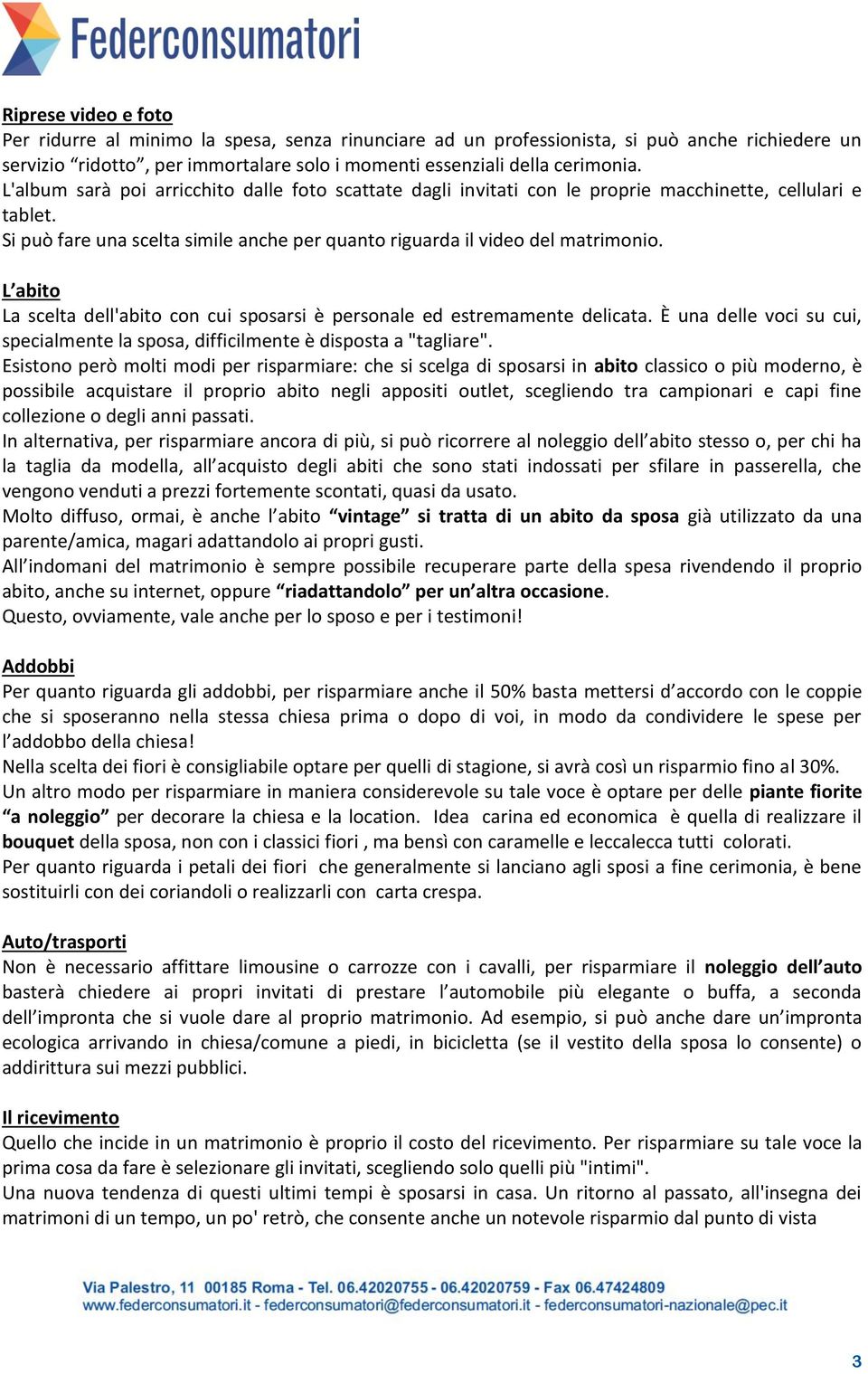 L abito La scelta dell'abito con cui sposarsi è personale ed estremamente delicata. È una delle voci su cui, specialmente la sposa, difficilmente è disposta a "tagliare".