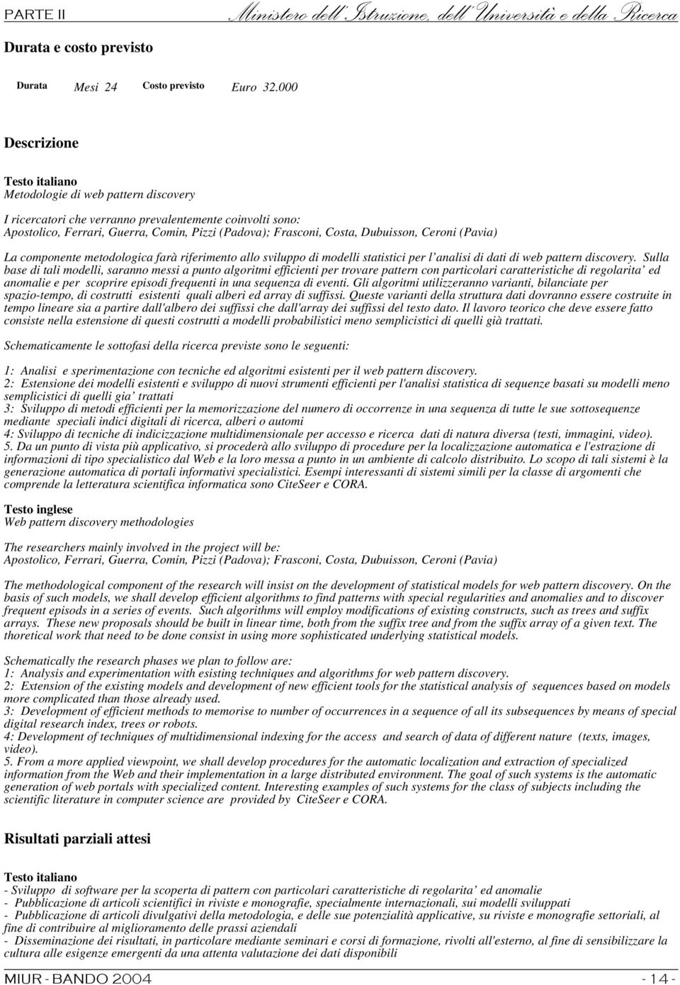 (Pavia) La componente metodologica farà riferimento allo sviluppo di modelli statistici per l analisi di dati di web pattern discovery.