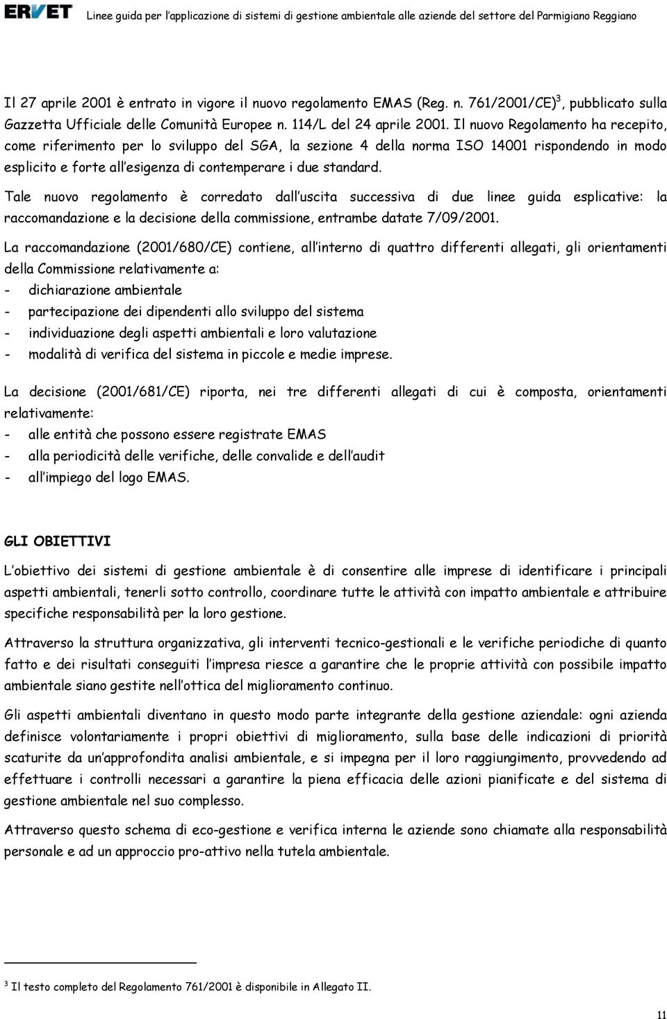 Tale nuovo regolamento è corredato dall uscita successiva di due linee guida esplicative: la raccomandazione e la decisione della commissione, entrambe datate 7/09/2001.