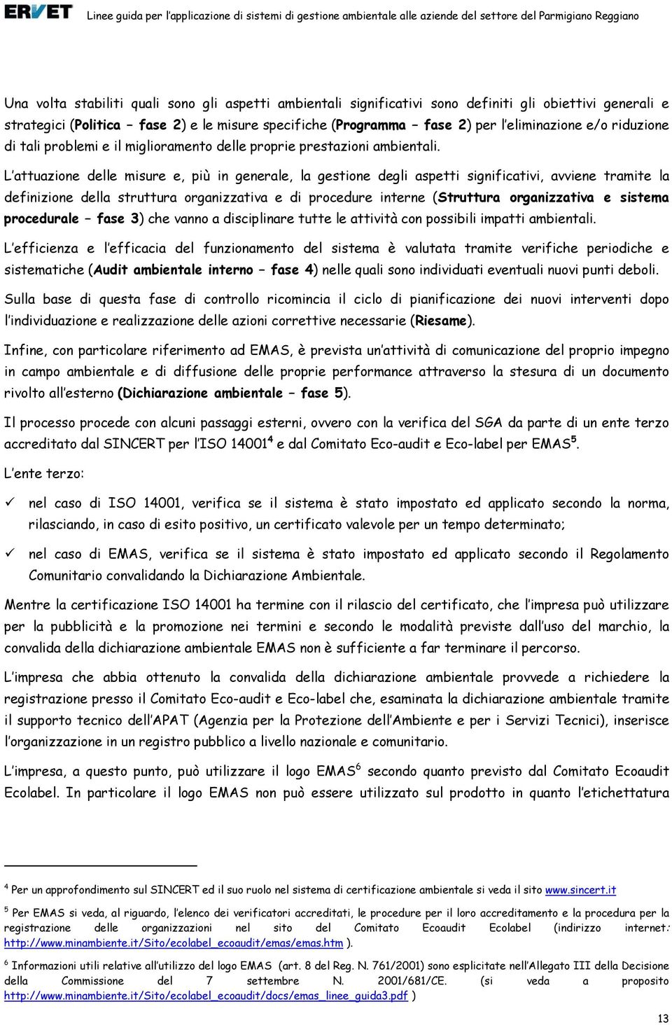 L attuazione delle misure e, più in generale, la gestione degli aspetti significativi, avviene tramite la definizione della struttura organizzativa e di procedure interne (Struttura organizzativa e