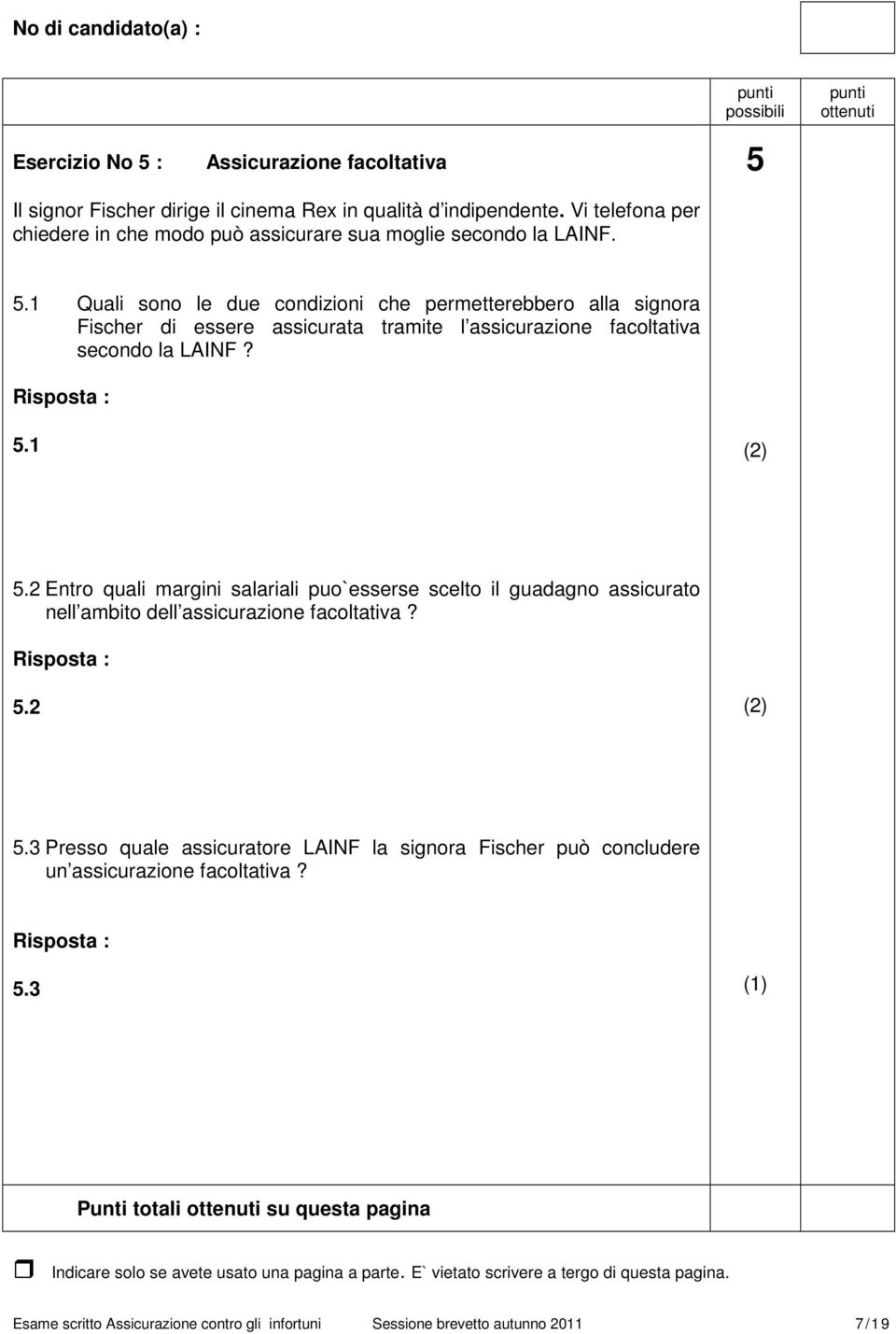 1 Quali sono le due condizioni che permetterebbero alla signora Fischer di essere assicurata tramite l assicurazione facoltativa secondo la LAINF? 5.1 (2) 5.