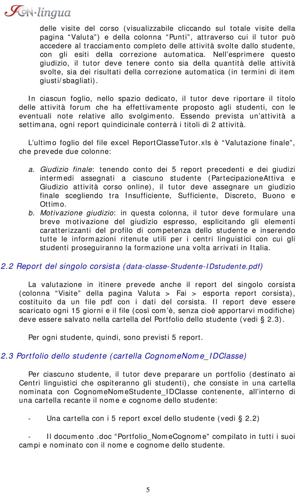 Nell esprimere questo giudizio, il tutor deve tenere conto sia della quantità delle attività svolte, sia dei risultati della correzione automatica (in termini di item giusti/sbagliati).