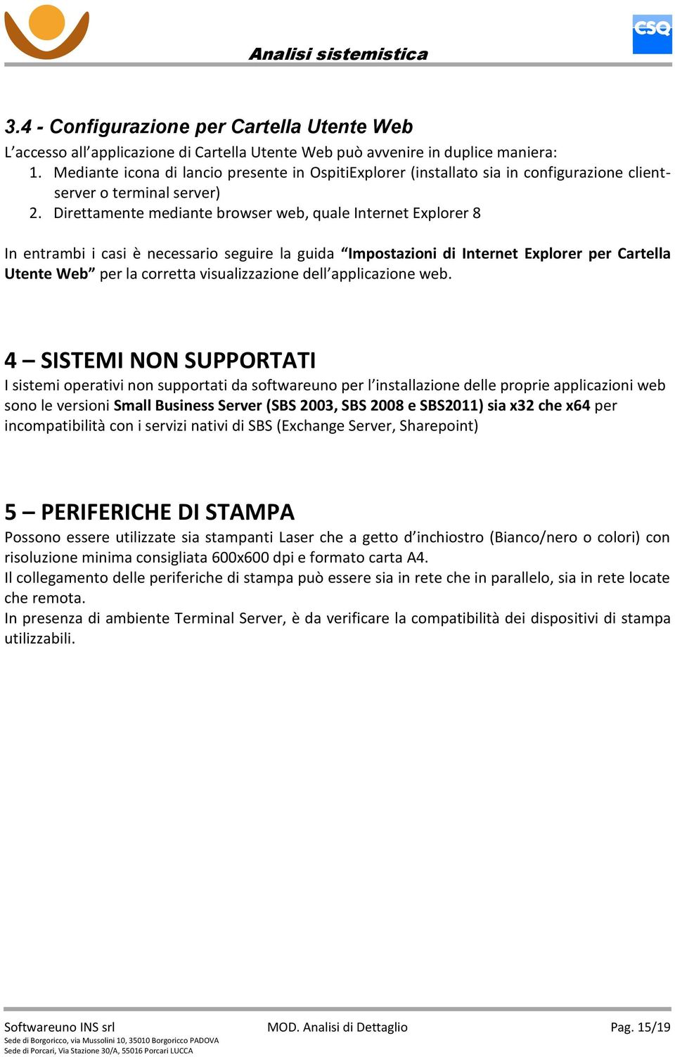 Direttamente mediante browser web, quale Internet Explorer 8 In entrambi i casi è necessario seguire la guida Impostazioni di Internet Explorer per Cartella Utente Web per la corretta visualizzazione