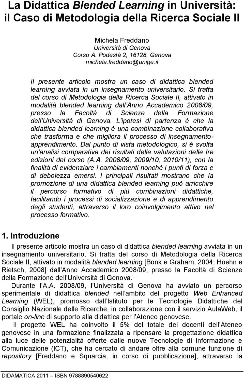 Si tratta del corso di Metodologia della Ricerca Sociale II, attivato in modalità blended learning dall Anno Accademico 2008/09, presso la Facoltà di Scienze della Formazione dell Università di