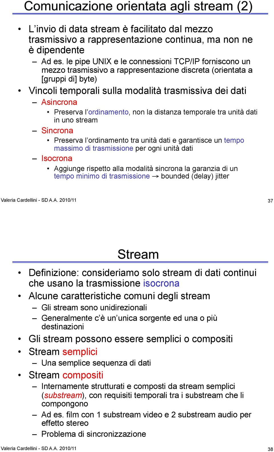 Preserva l ordinamento, non la distanza temporale tra unità dati in uno stream Sincrona Preserva l ordinamento tra unità dati e garantisce un tempo massimo di trasmissione per ogni unità dati