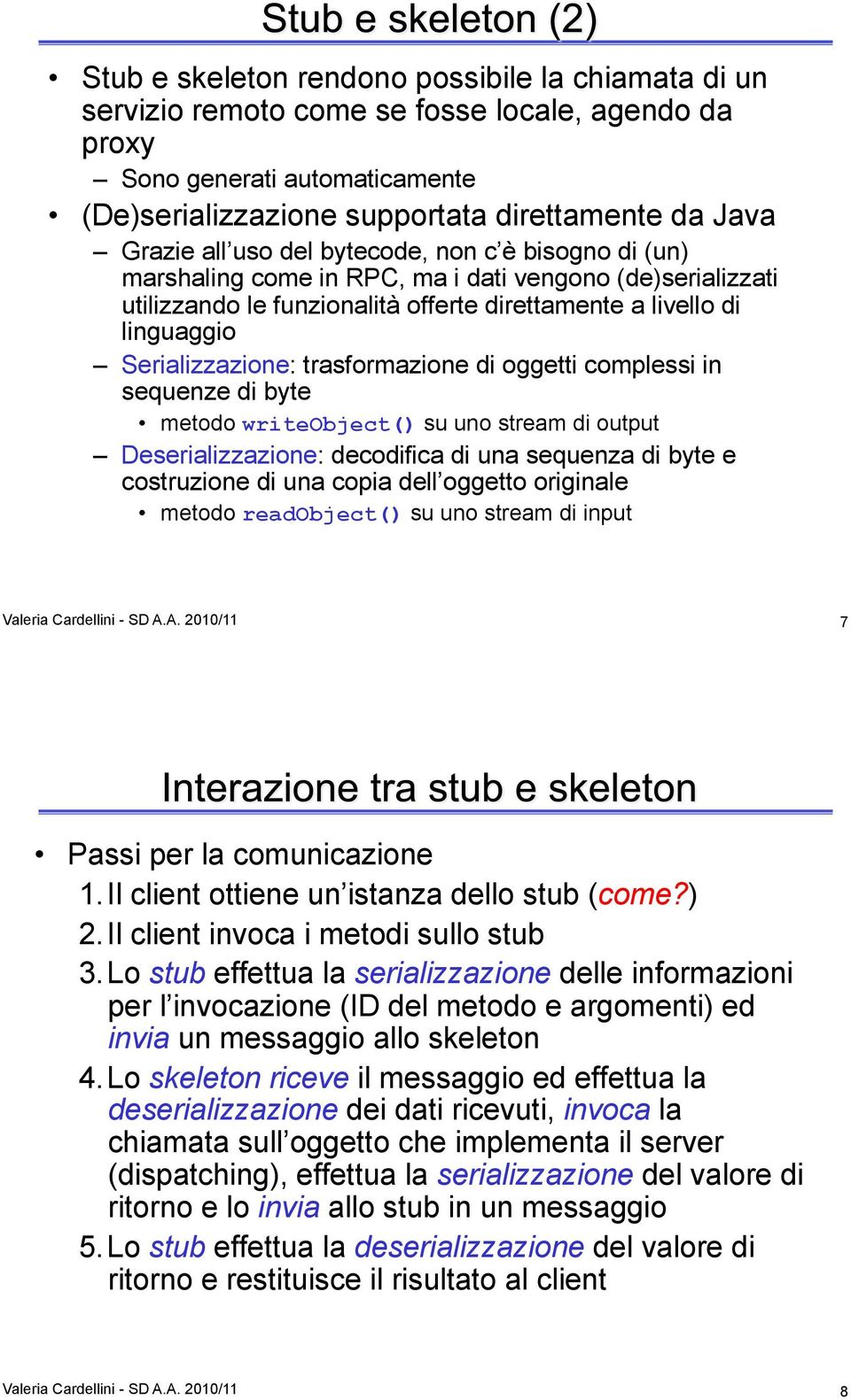 trasformazione di oggetti complessi in sequenze di byte metodo writeobject() su uno stream di output Deserializzazione: decodifica di una sequenza di byte e costruzione di una copia dell oggetto