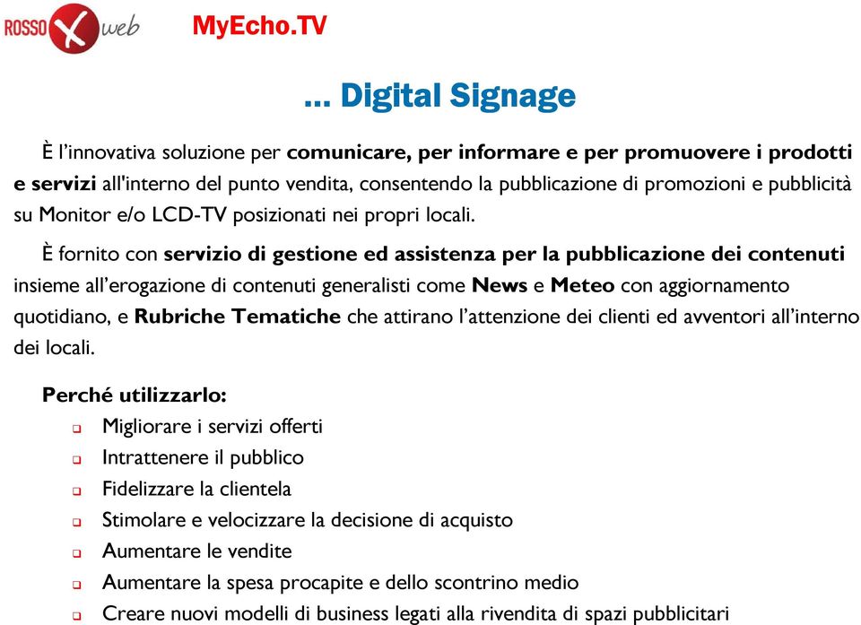 È fornito con servizio di gestione ed assistenza per la pubblicazione dei contenuti insieme all erogazione di contenuti generalisti come News e Meteo con aggiornamento quotidiano, e Rubriche