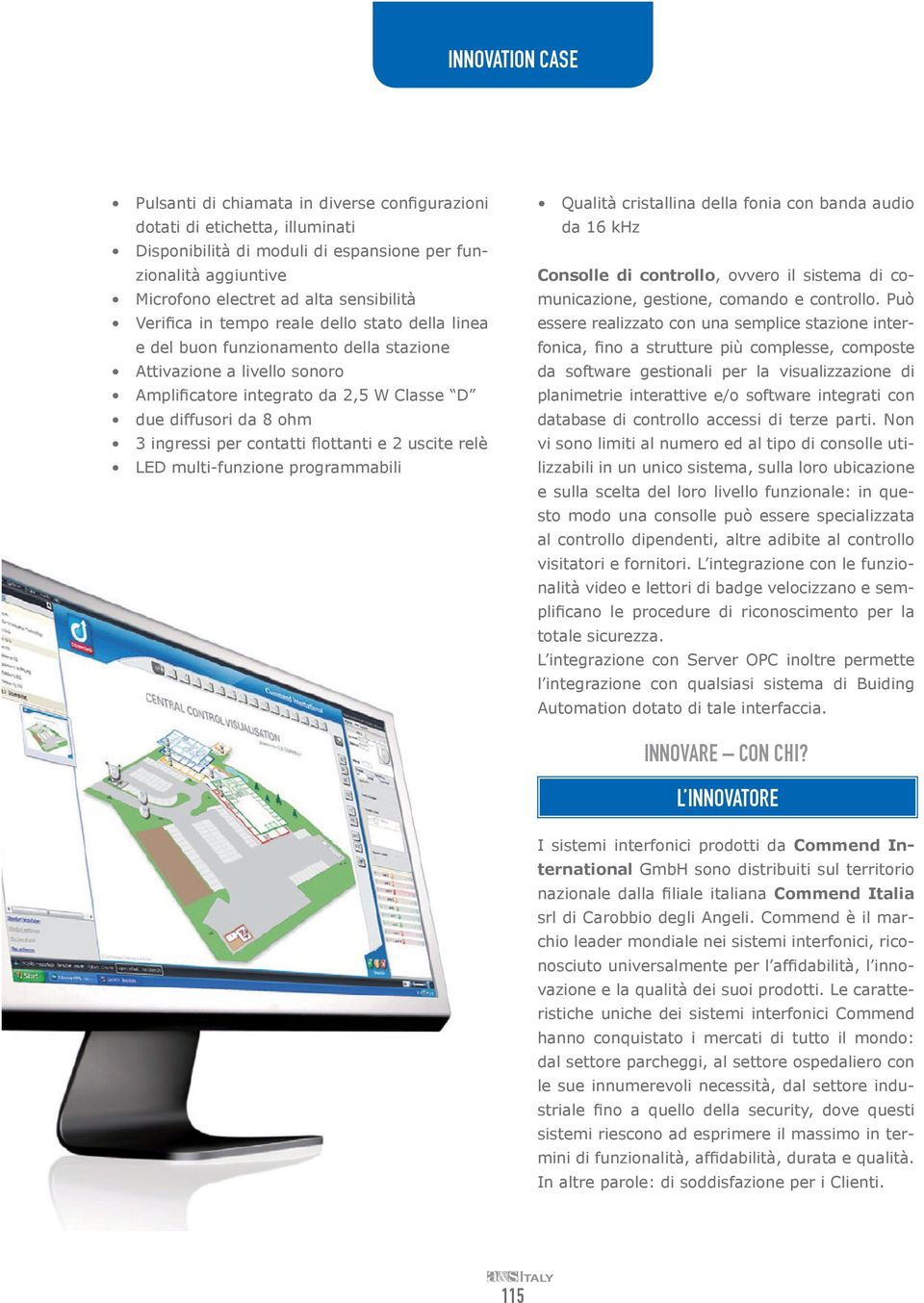 flottanti e 2 uscite relè LED multi-funzione programmabili Qualità cristallina della fonia con banda audio da 16 khz Consolle di controllo, ovvero il sistema di comunicazione, gestione, comando e