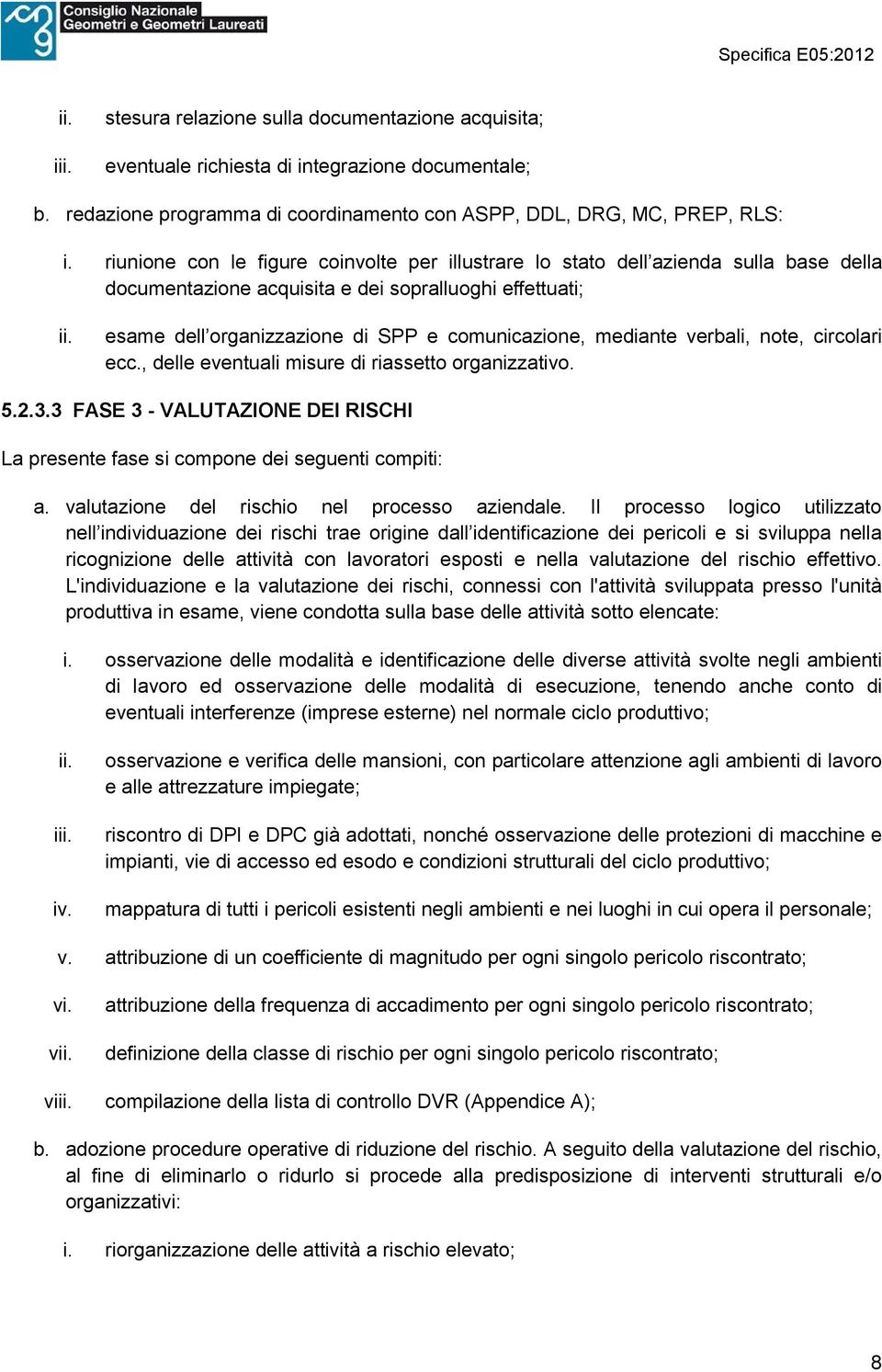 mediante verbali, note, circolari ecc., delle eventuali misure di riassetto organizzativo. 5.2.3.3 FASE 3 - VALUTAZIONE DEI RISCHI La presente fase si compone dei seguenti compiti: a.