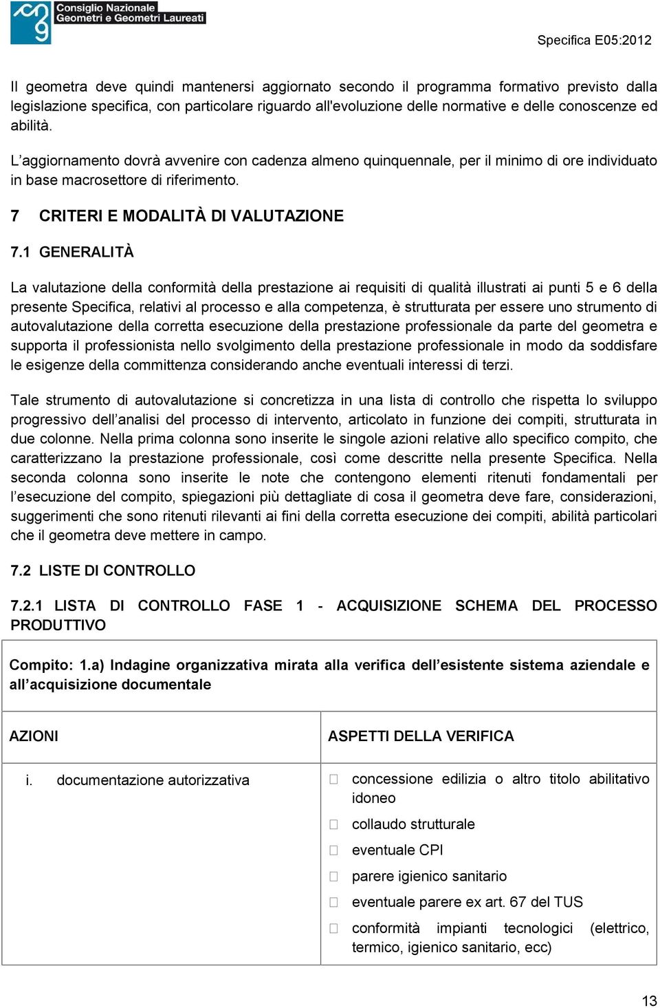 1 GENERALITÀ La valutazione della conformità della prestazione ai requisiti di qualità illustrati ai punti 5 e 6 della presente Specifica, relativi al processo e alla competenza, è strutturata per