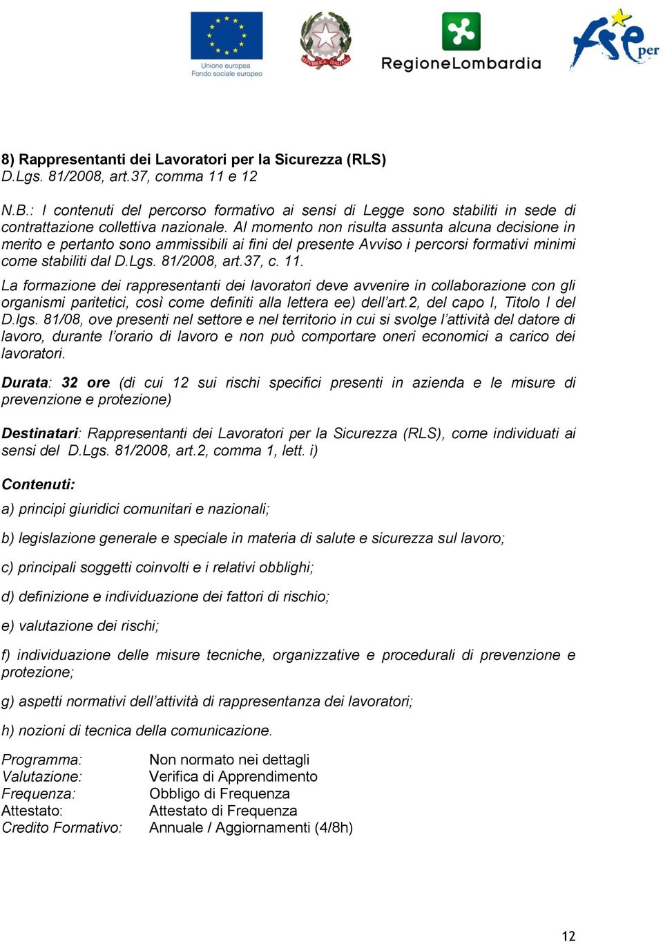 Al momento non risulta assunta alcuna decisione in merito e pertanto sono ammissibili ai fini del presente Avviso i percorsi formativi minimi come stabiliti dal D.Lgs. 81/2008, art.37, c. 11.