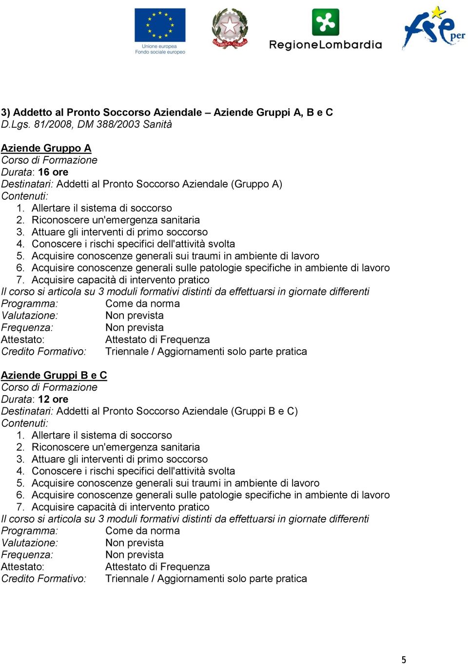 Riconoscere un'emergenza sanitaria 3. Attuare gli interventi di primo soccorso 4. Conoscere i rischi specifici dell'attività svolta 5. Acquisire conoscenze generali sui traumi in ambiente di lavoro 6.