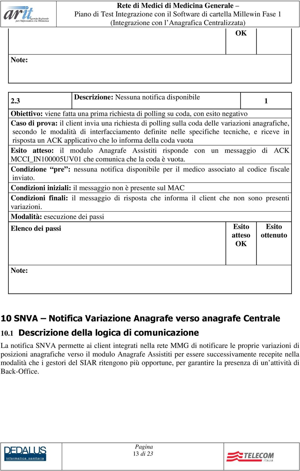 Assistiti risponde con un messaggio di ACK MCCI_IN00005UV0 che comunica che la coda è vuota. Condizione pre : nessuna notifica disponibile per il medico associato al codice fiscale inviato.