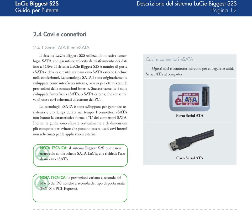 Il sistema LaCie Biggest S2S è munito di porte esata e deve essere utilizzato un cavo SATA esterno (incluso nella confezione).