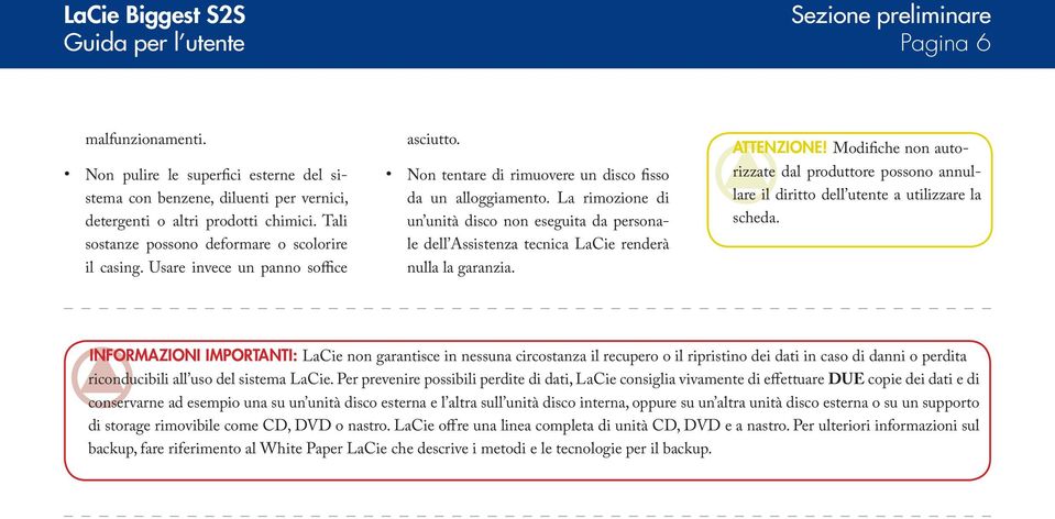 La rimozione di un unità disco non eseguita da personale dell Assistenza tecnica LaCie renderà nulla la garanzia. ATTENZIONE!