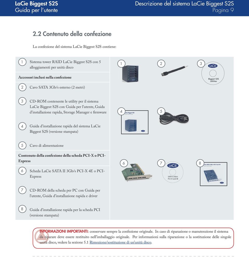 Biggest User s Manual S2S Utilities 2 Cavo SATA 3Gb/s esterno (2 metri) 3 CD-ROM contenente le utility per il sistema LaCie Biggest S2S con Guida per l utente, Guida d installazione rapida, Storage