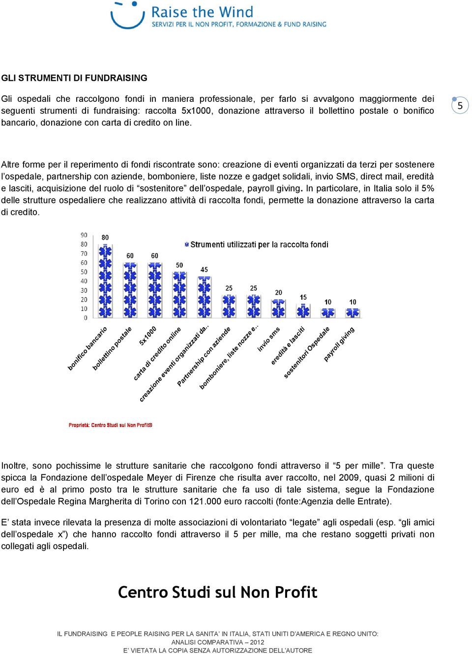 Altre forme per il reperimento di fondi riscontrate sono: creazione di eventi organizzati da terzi per sostenere l ospedale, partnership con aziende, bomboniere, liste nozze e gadget solidali, invio