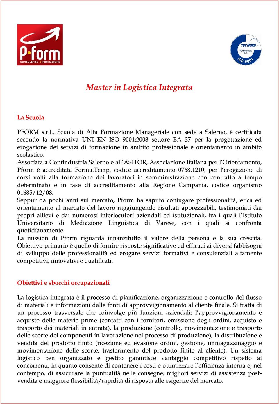 , Scuola di Alta Formazione Manageriale con sede a Salerno, è certificata secondo la normativa UNI EN ISO 9001:2008 settore EA 37 per la progettazione ed erogazione dei servizi di formazione in