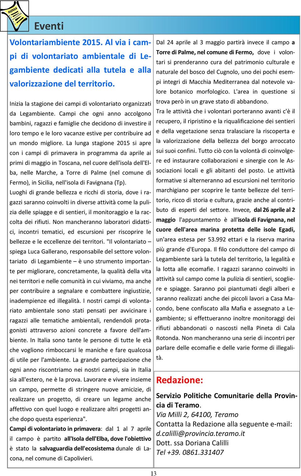 Campi che ogni anno accolgono bambini, ragazzi e famiglie che decidono di investire il loro tempo e le loro vacanze estive per contribuire ad un mondo migliore.