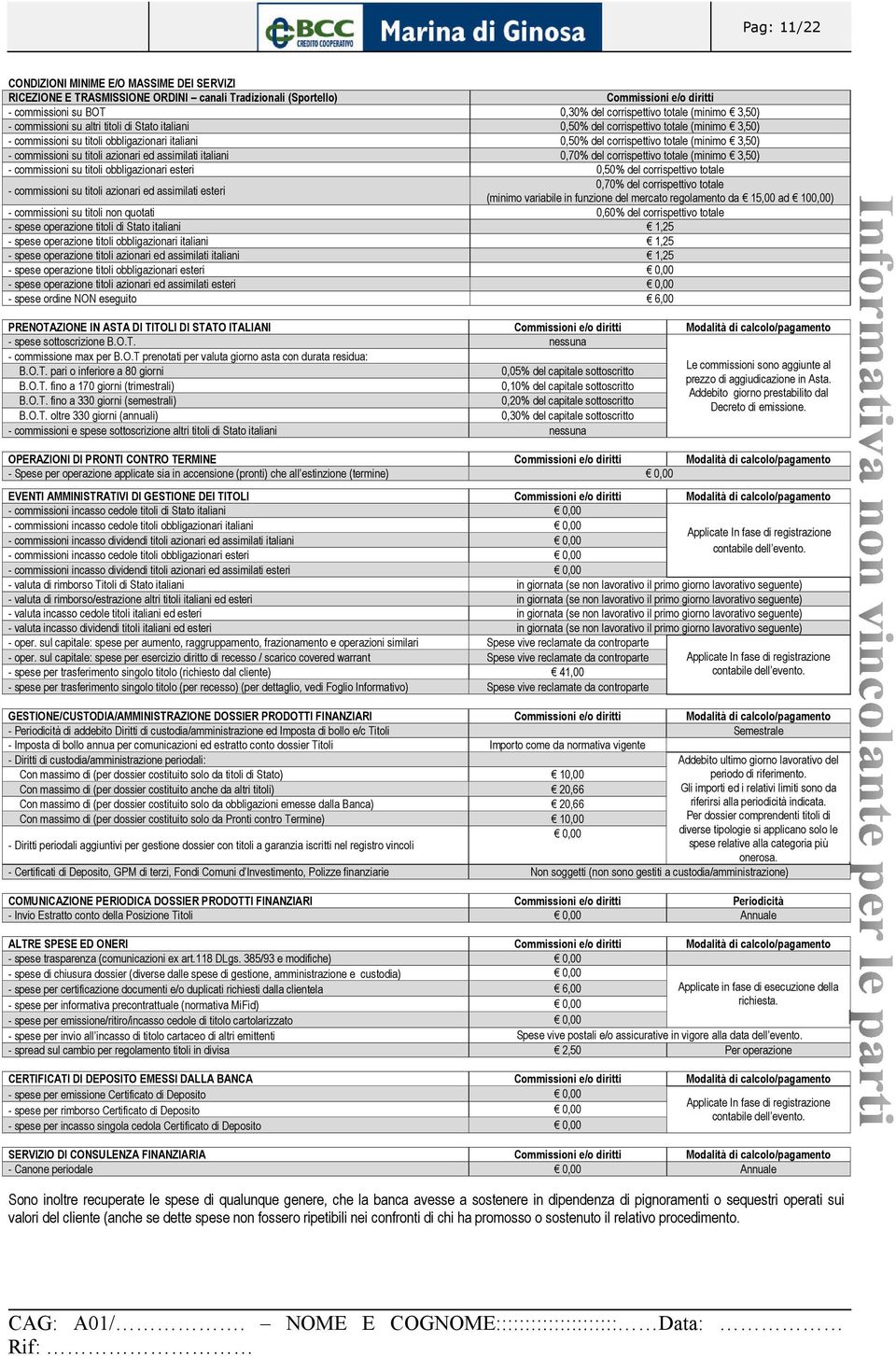 - commissioni su titoli azionari ed assimilati italiani 0,70% del corrispettivo totale (minimo 3,50) - commissioni su titoli obbligazionari esteri 0,50% del corrispettivo totale - commissioni su