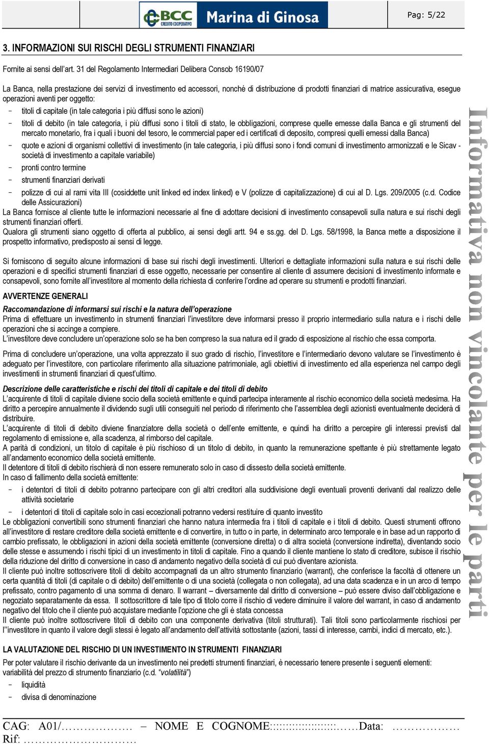 esegue operazioni aventi per oggetto: - titoli di capitale (in tale categoria i più diffusi sono le azioni) - titoli di debito (in tale categoria, i più diffusi sono i titoli di stato, le