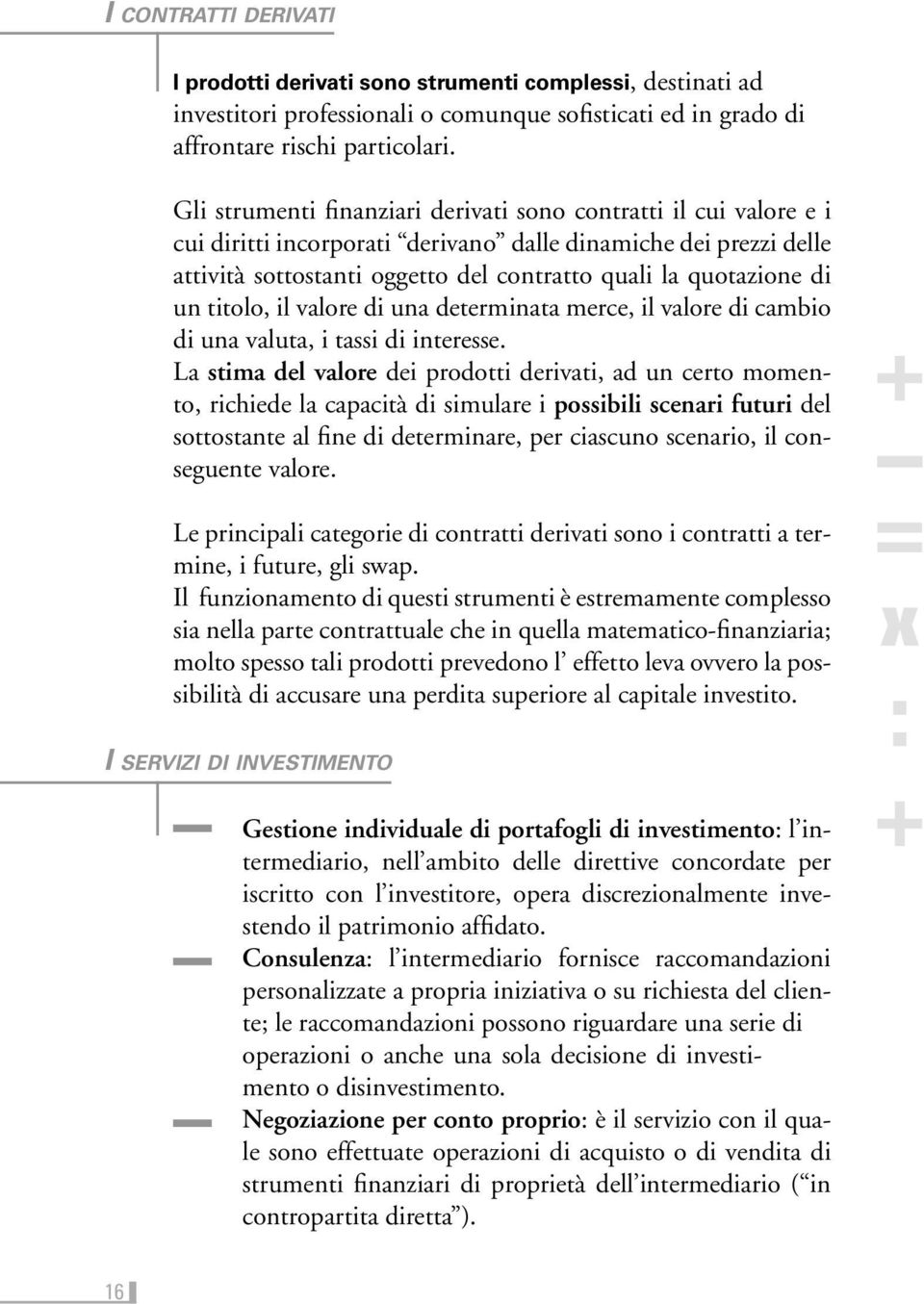 un titolo, il valore di una determinata merce, il valore di cambio di una valuta, i tassi di interesse.