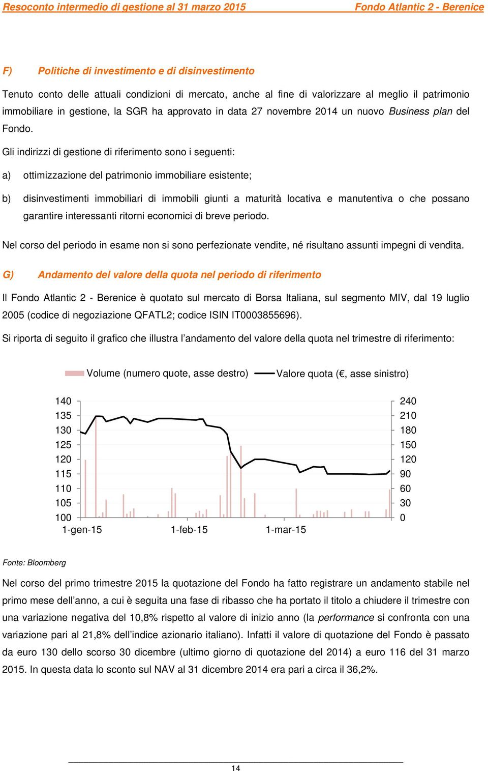 Gli indirizzi di gestione di riferimento sono i seguenti: a) ottimizzazione del patrimonio immobiliare esistente; b) disinvestimenti immobiliari di immobili giunti a maturità locativa e manutentiva o