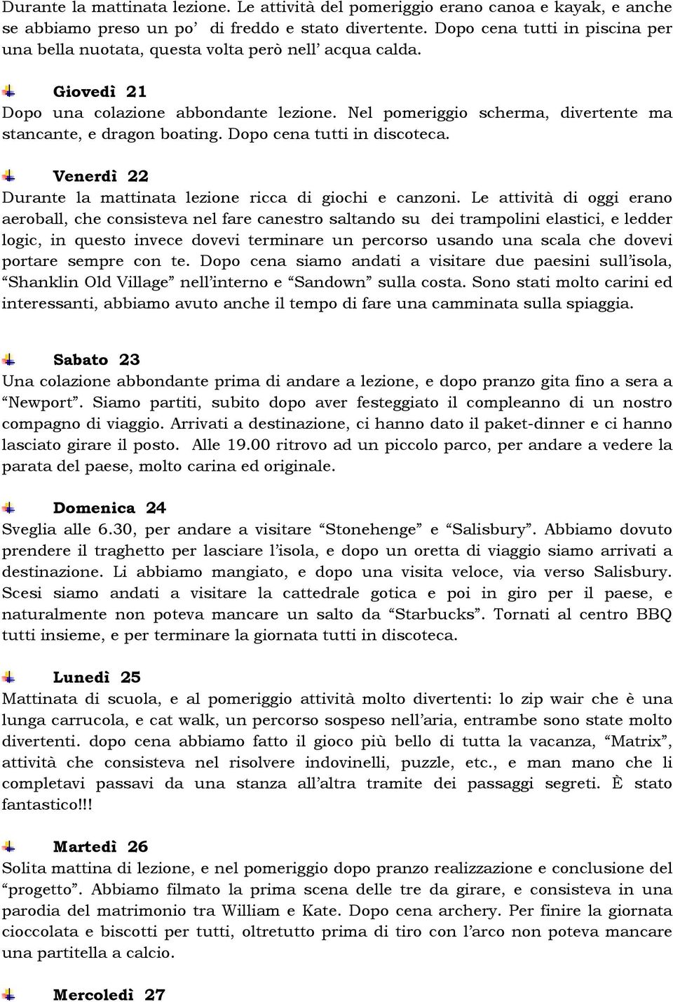 Nel pomeriggio scherma, divertente ma stancante, e dragon boating. Dopo cena tutti in discoteca. Venerdì 22 Durante la mattinata lezione ricca di giochi e canzoni.