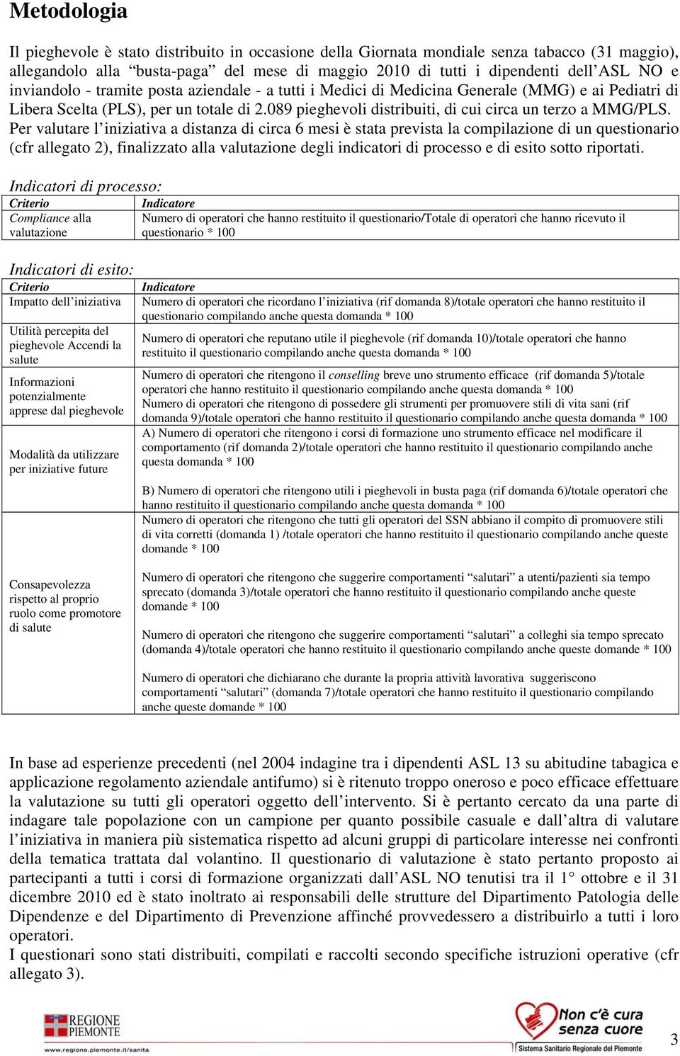 Per valutare l iniziativa a distanza di circa 6 mesi è stata prevista la compilazione di un questionario (cfr allegato ), finalizzato alla valutazione degli indicatori di processo e di esito sotto