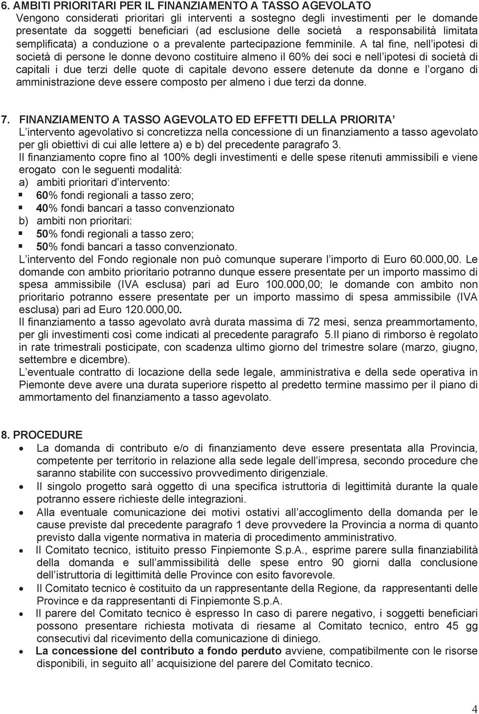 A tal fine, nell ipotesi di società di persone le donne devono costituire almeno il 60% dei soci e nell ipotesi di società di capitali i due terzi delle quote di capitale devono essere detenute da