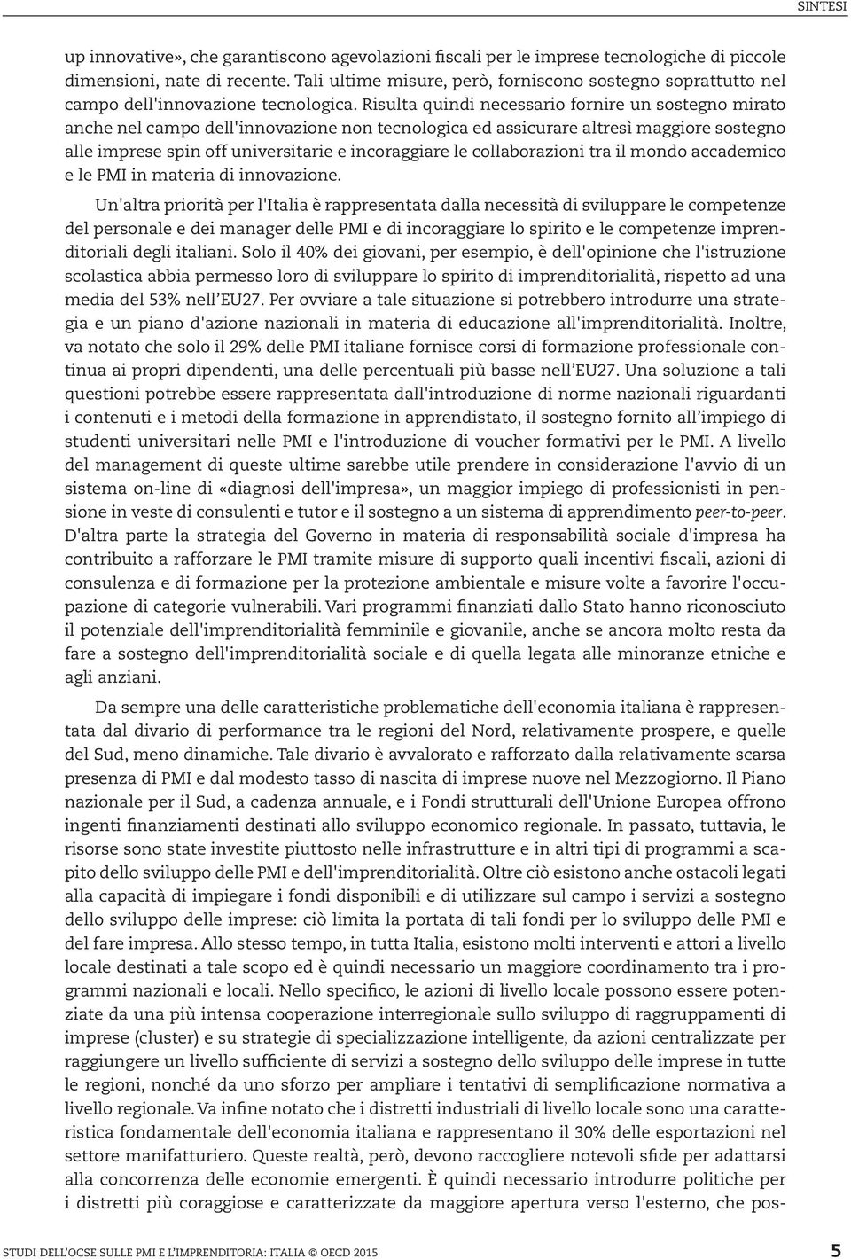 Risulta quindi necessario fornire un sostegno mirato anche nel campo dell'innovazione non tecnologica ed assicurare altresì maggiore sostegno alle imprese spin off universitarie e incoraggiare le