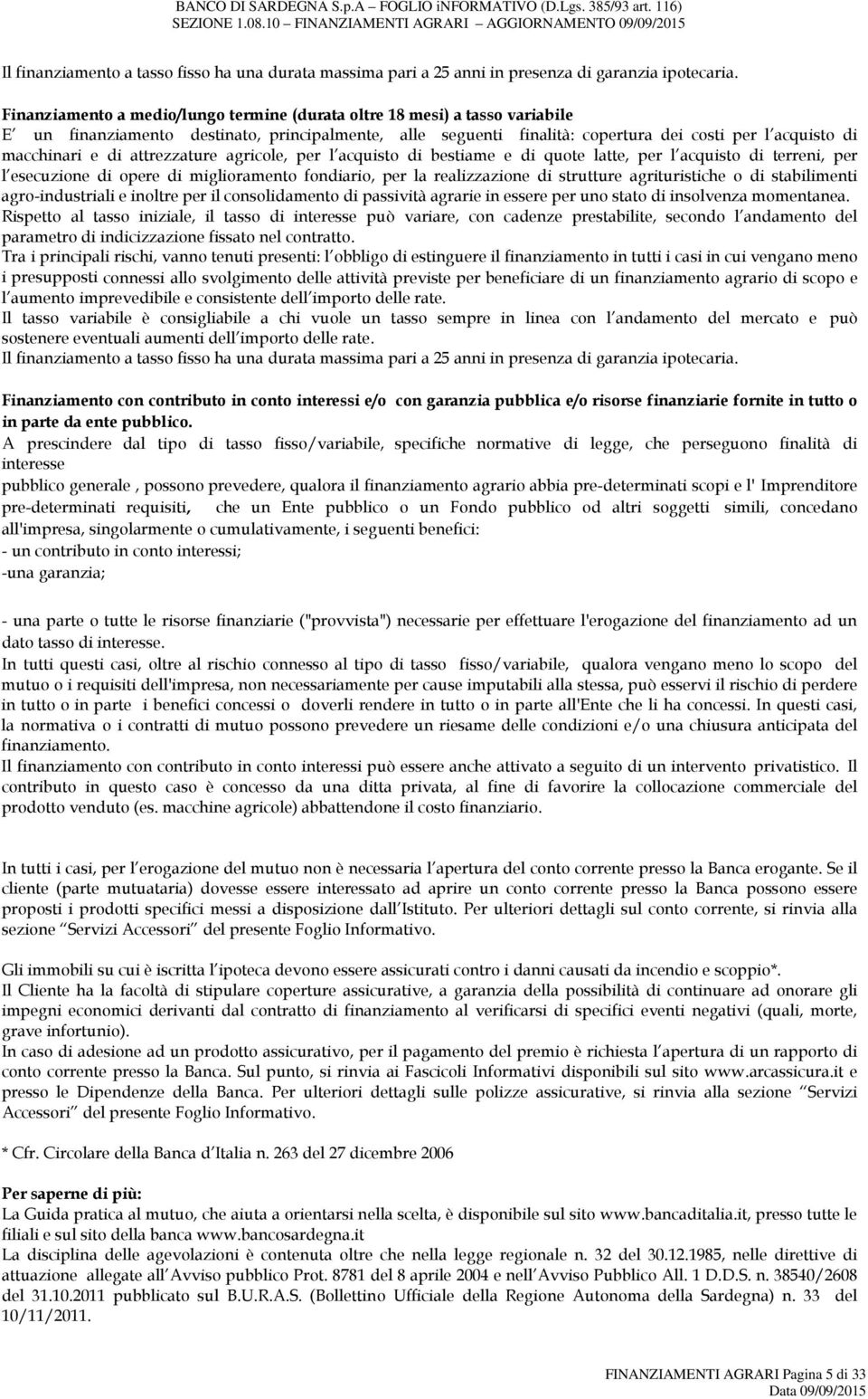 di attrezzature agricole, per l acquisto di bestiame e di quote latte, per l acquisto di terreni, per l esecuzione di opere di miglioramento fondiario, per la realizzazione di strutture