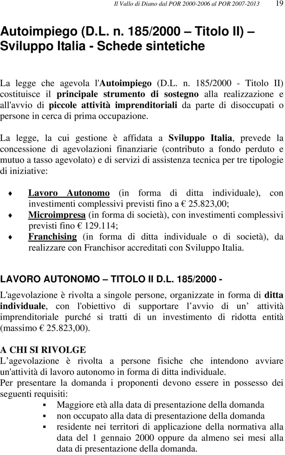 185/2000 - Titolo II) costituisce il principale strumento di sostegno alla realizzazione e all'avvio di piccole attività imprenditoriali da parte di disoccupati o persone in cerca di prima