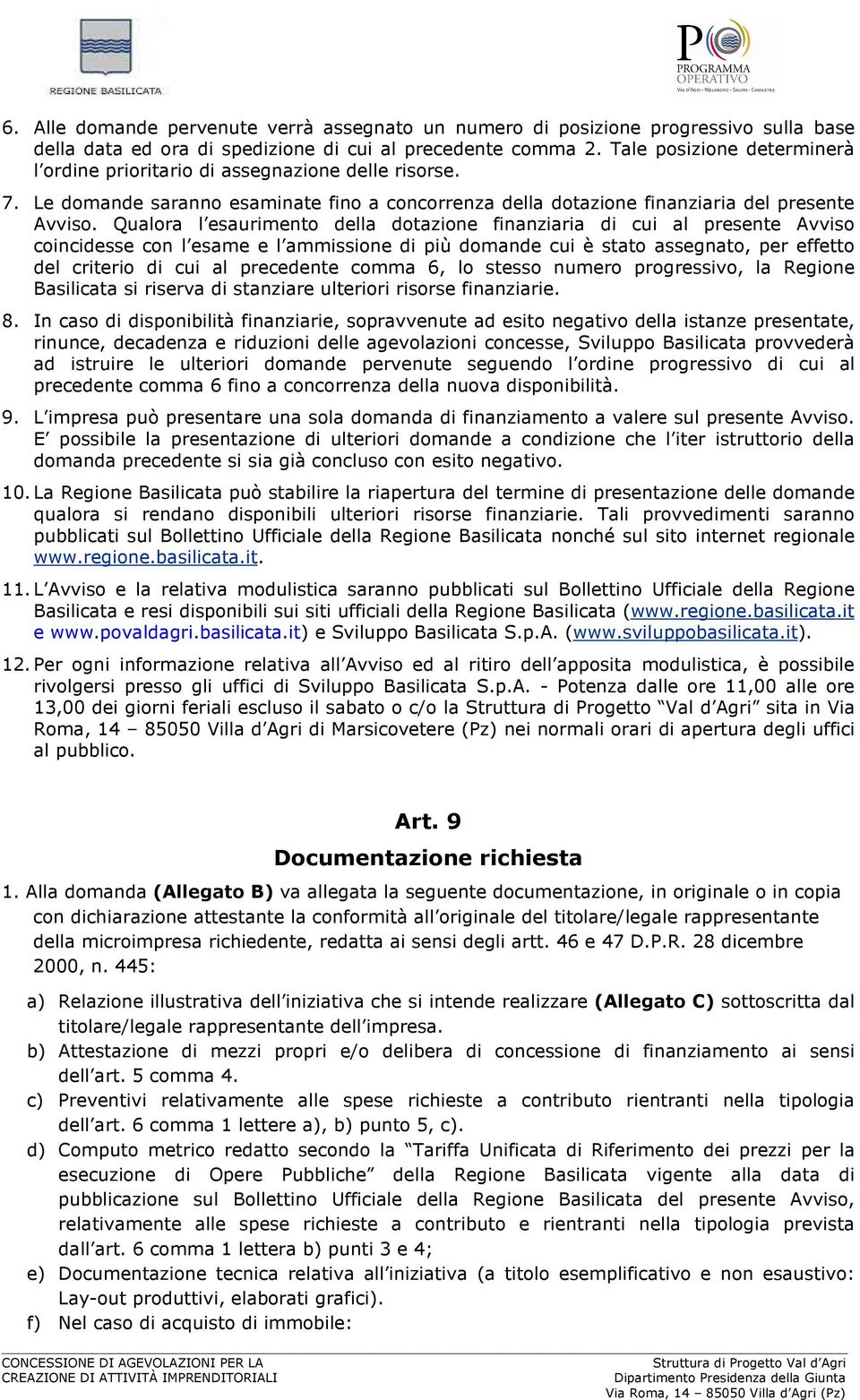 Qualora l esaurimento della dotazione finanziaria di cui al presente Avviso coincidesse con l esame e l ammissione di più domande cui è stato assegnato, per effetto del criterio di cui al precedente