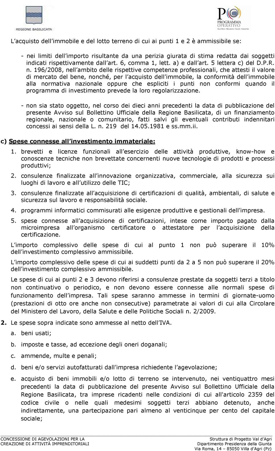 196/2008, nell ambito delle rispettive competenze professionali, che attesti il valore di mercato del bene, nonché, per l acquisto dell immobile, la conformità dell immobile alla normativa nazionale