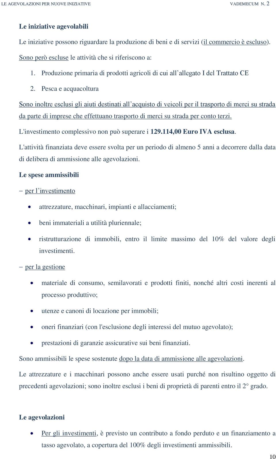 Pesca e acquacoltura Sono inoltre esclusi gli aiuti destinati all acquisto di veicoli per il trasporto di merci su strada da parte di imprese che effettuano trasporto di merci su strada per conto