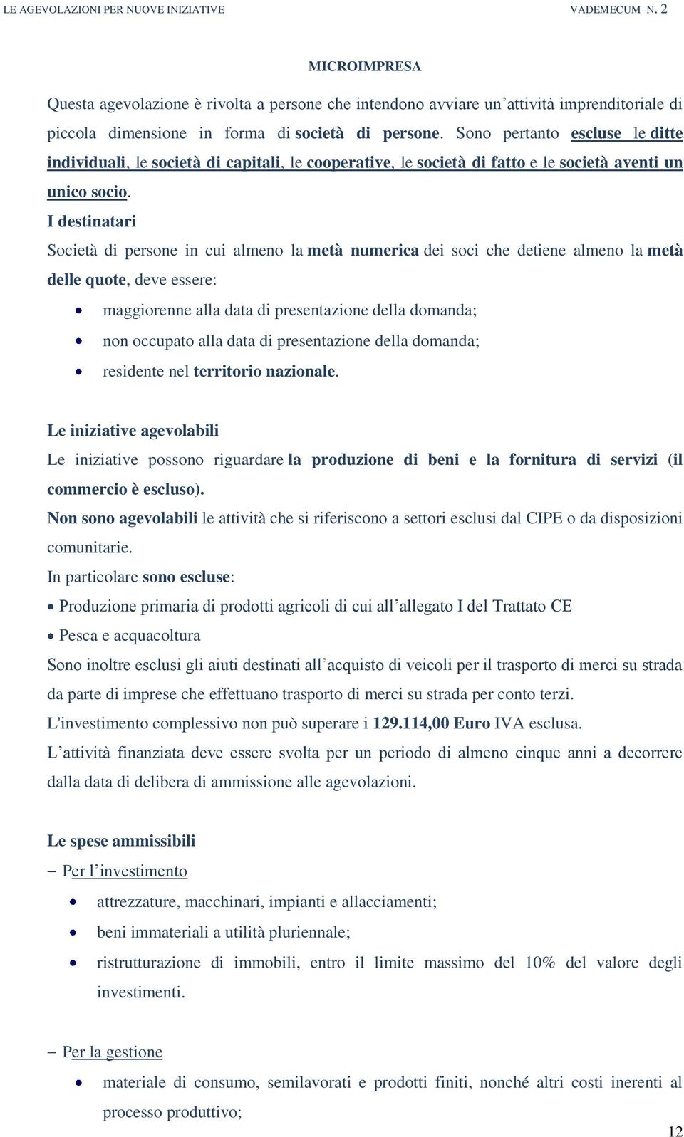 I destinatari Società di persone in cui almeno la metà numerica dei soci che detiene almeno la metà delle quote, deve essere: maggiorenne alla data di presentazione della domanda; non occupato alla