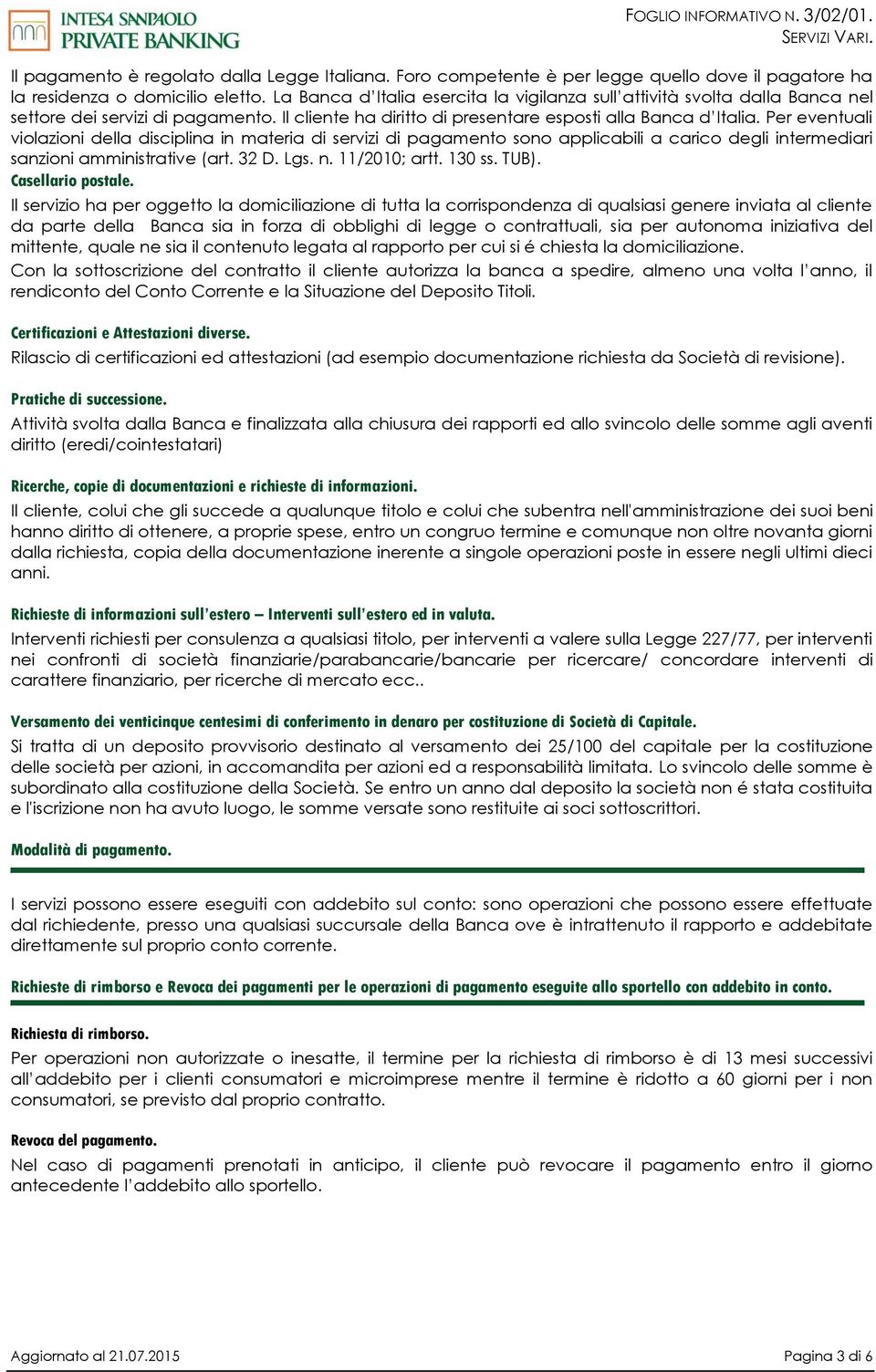 Per eventuali violazioni della disciplina in materia di servizi di pagamento sono applicabili a carico degli intermediari sanzioni amministrative (art. 32 D. Lgs. n. 11/2010; artt. 130 ss. TUB).