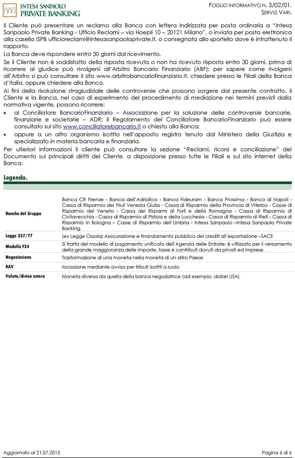 Se il Cliente non è soddisfatto della risposta ricevuta o non ha ricevuto risposta entro 30 giorni, prima di ricorrere al giudice può rivolgersi all Arbitro Bancario Finanziario (ABF); per sapere