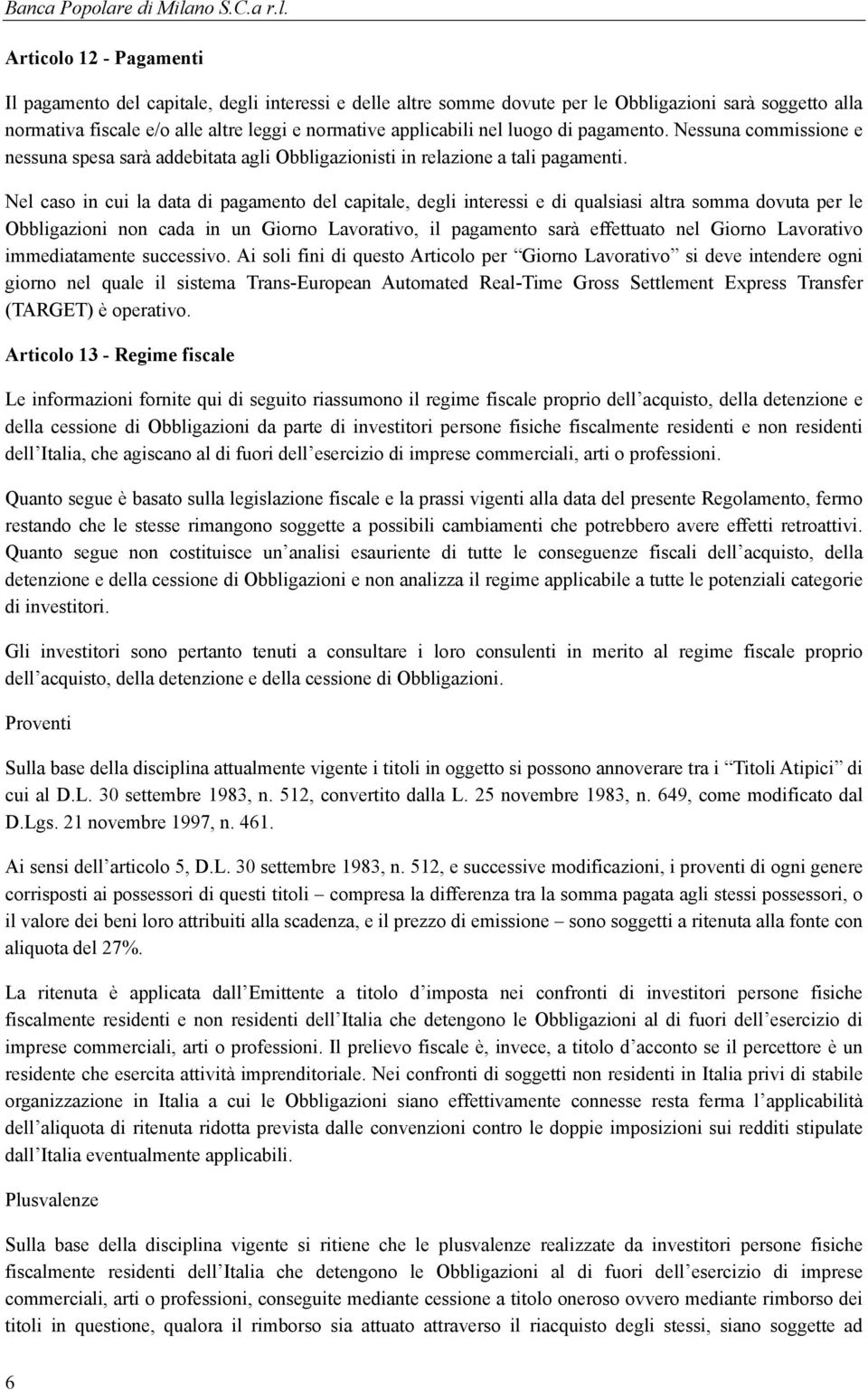 Nel caso in cui la data di pagamento del capitale, degli interessi e di qualsiasi altra somma dovuta per le Obbligazioni non cada in un Giorno Lavorativo, il pagamento sarà effettuato nel Giorno