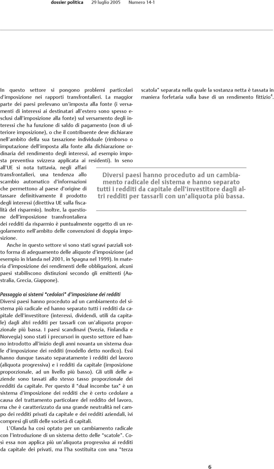 ha funzione di saldo di pagamento (non di ulteriore imposizione), o che il contribuente deve dichiarare nell ambito della sua tassazione individuale (rimborso o imputazione dell imposta alla fonte