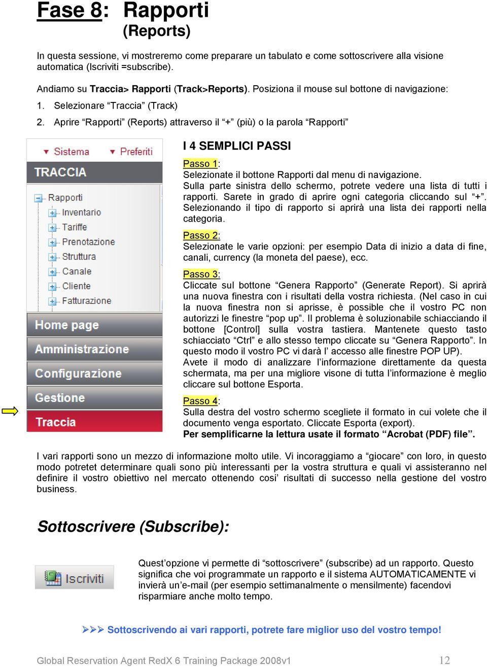 Aprire Rapporti (Reports) attraverso il + (più) o la parola Rapporti I 4 SEMPLICI PASSI Passo 1: Selezionate il bottone Rapporti dal menu di navigazione.