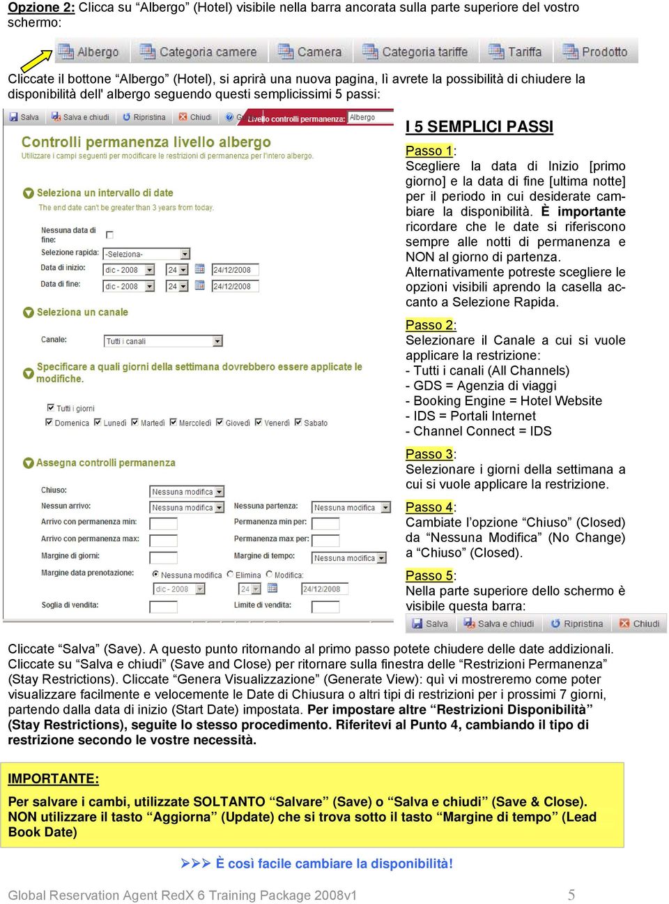 periodo in cui desiderate cambiare la disponibilità. È importante ricordare che le date si riferiscono sempre alle notti di permanenza e NON al giorno di partenza.